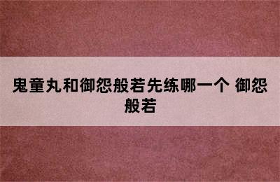 鬼童丸和御怨般若先练哪一个 御怨般若